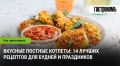 Вкус постных котлет: 14 потрясающих рецептов для любого повода
