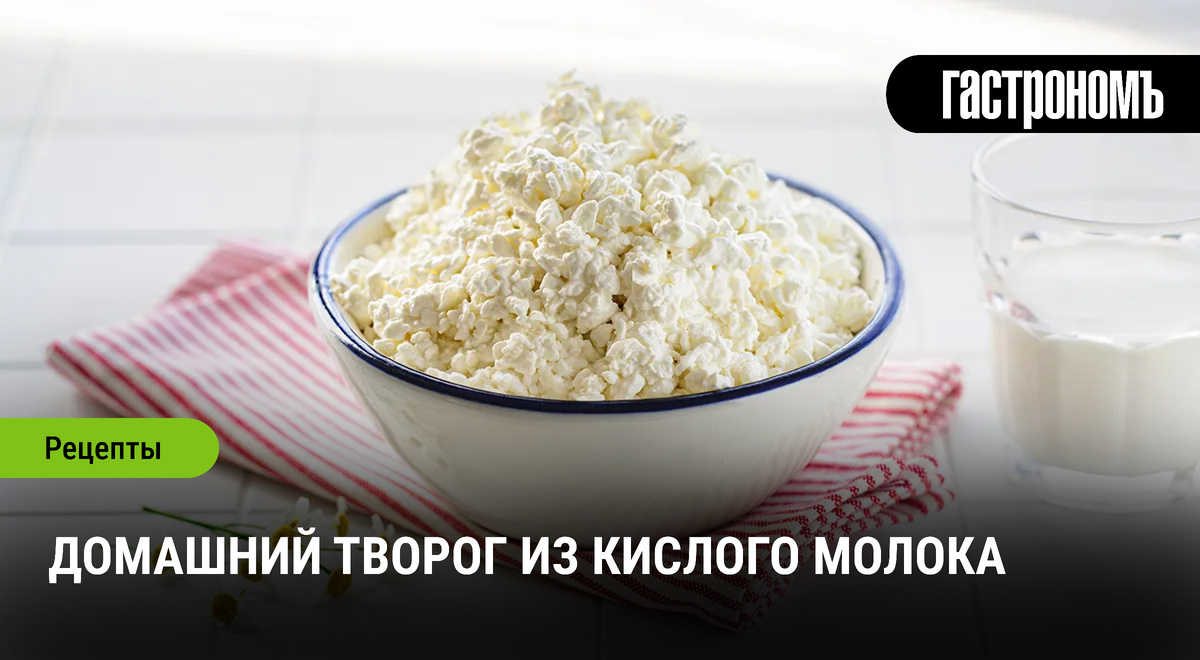 Как сделать домашний творог из кислого молока: простой и проверенный рецепт
